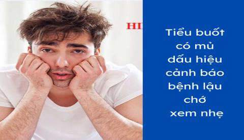 Tiểu buốt có mủ, dấu hiệu cảnh báo bệnh lậu chớ xem nhẹ